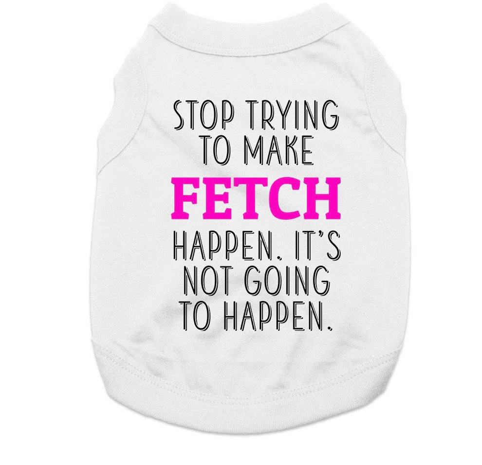 Stop trying to make FETCH happen Dog Shirt
